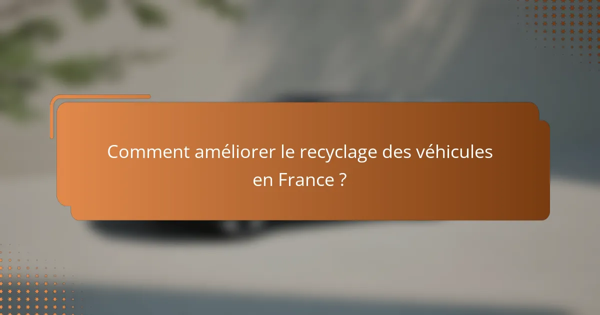 Comment améliorer le recyclage des véhicules en France ?