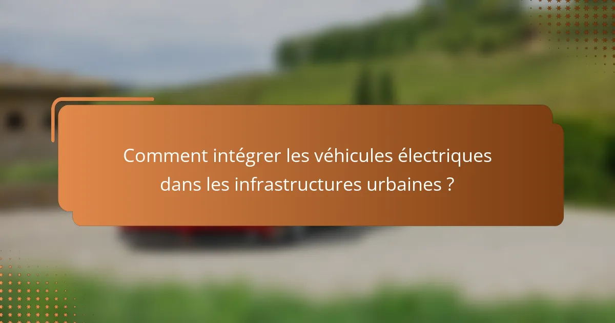 Comment intégrer les véhicules électriques dans les infrastructures urbaines ?