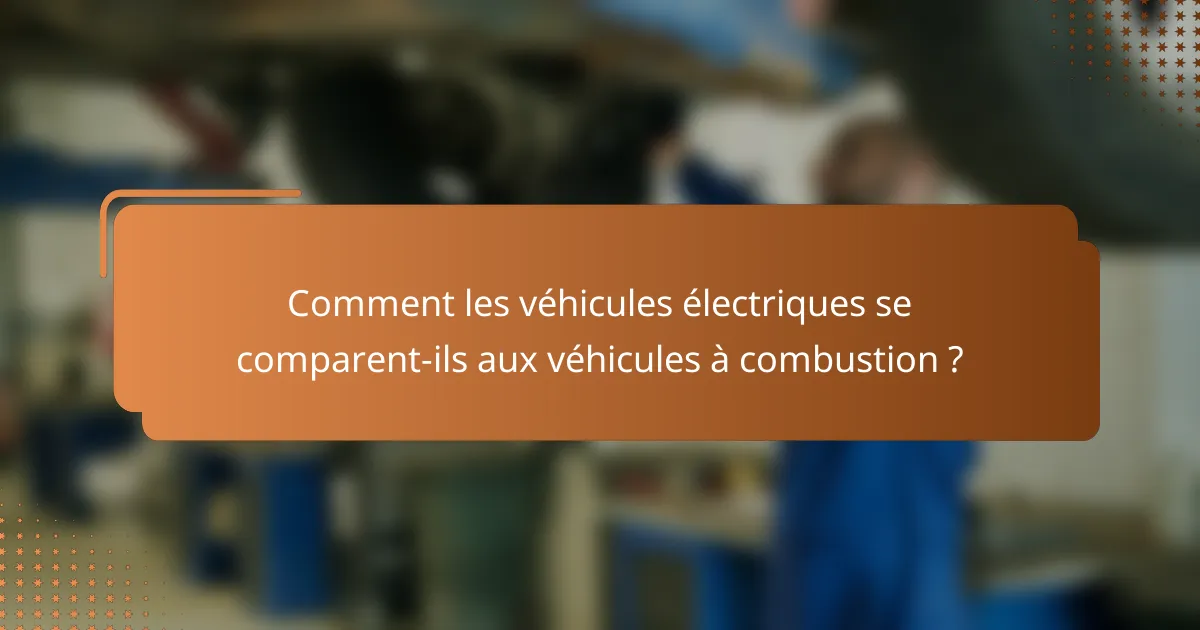 Comment les véhicules électriques se comparent-ils aux véhicules à combustion ?