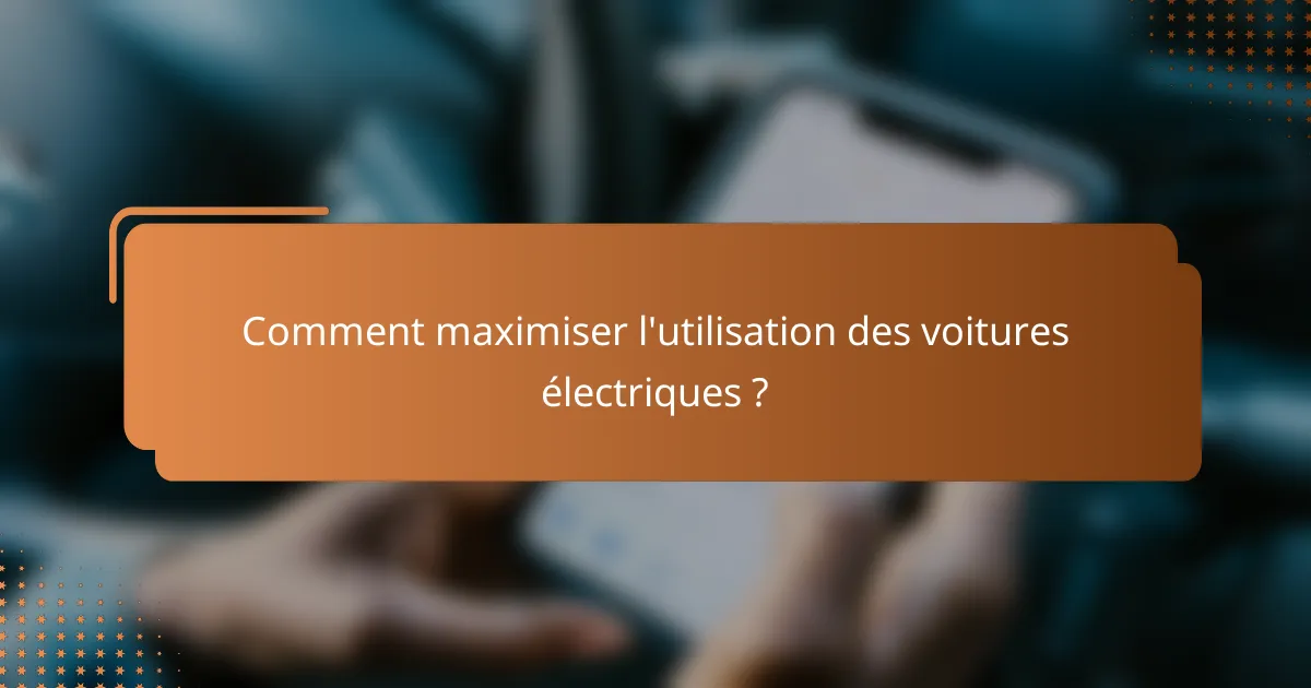 Comment maximiser l'utilisation des voitures électriques ?