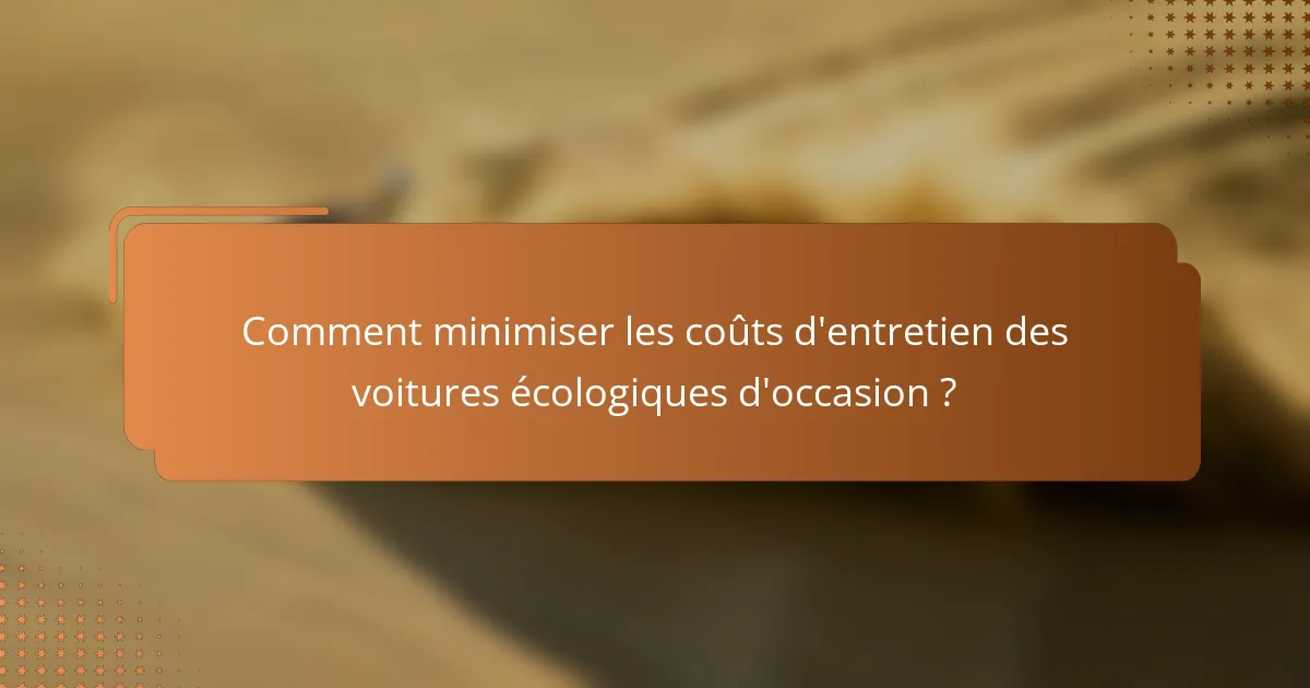 Comment minimiser les coûts d'entretien des voitures écologiques d'occasion ?
