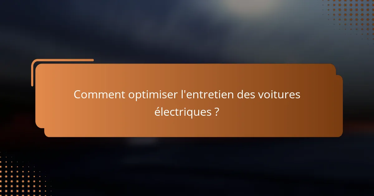 Comment optimiser l'entretien des voitures électriques ?