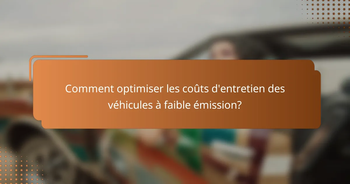 Comment optimiser les coûts d'entretien des véhicules à faible émission?