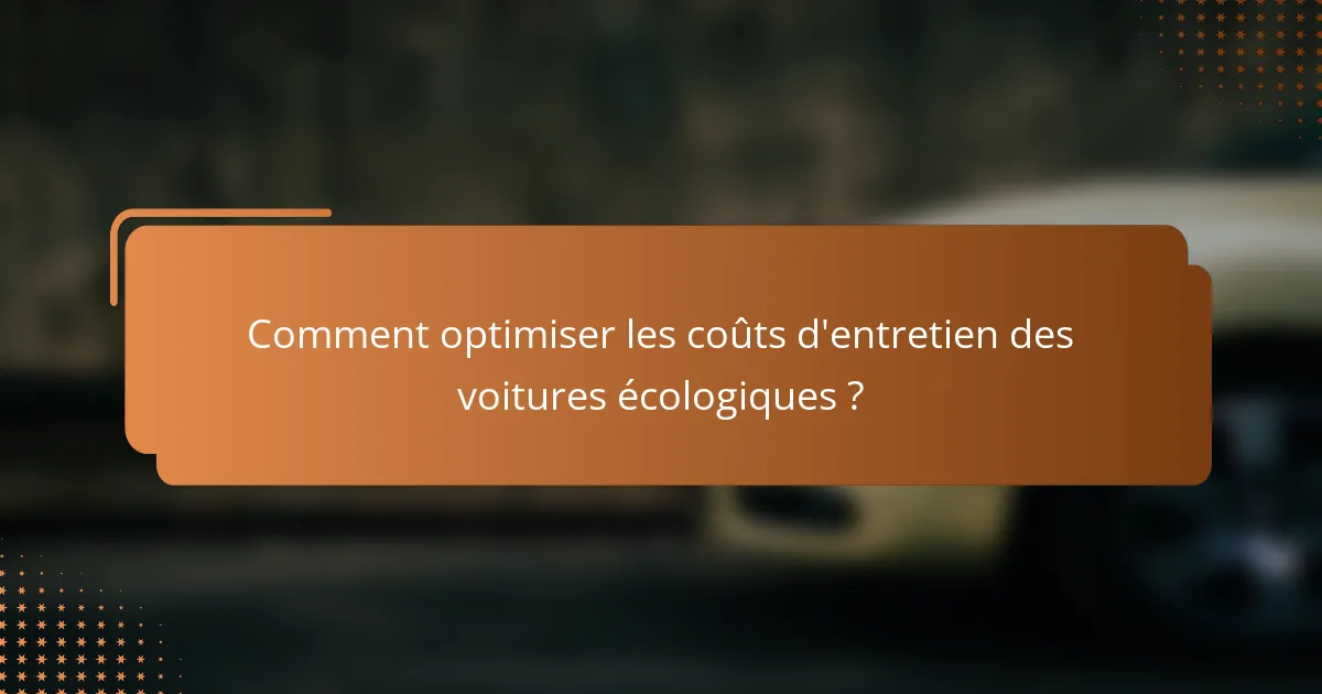 Comment optimiser les coûts d'entretien des voitures écologiques ?