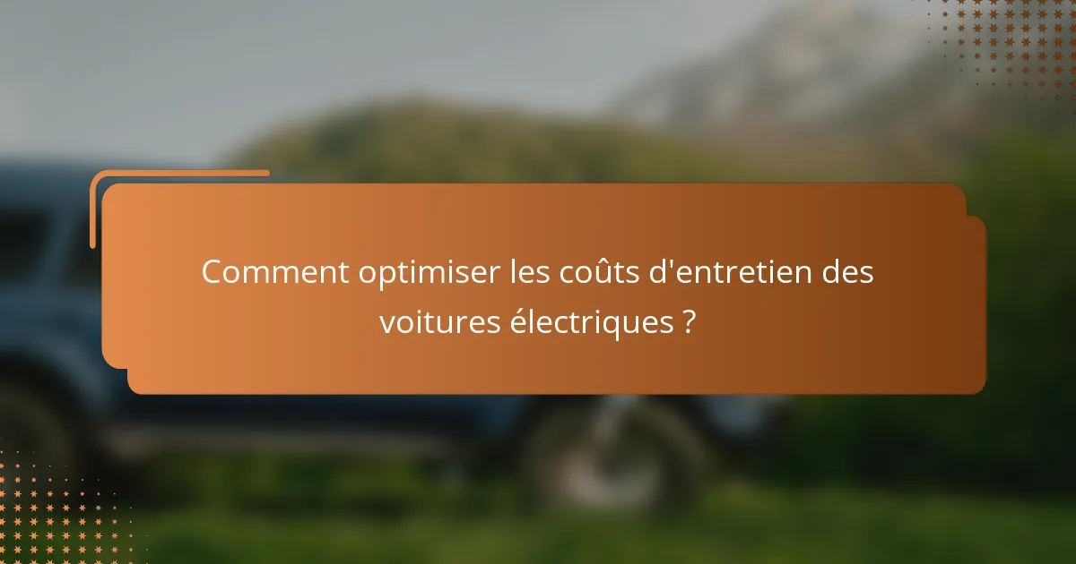 Comment optimiser les coûts d'entretien des voitures électriques ?