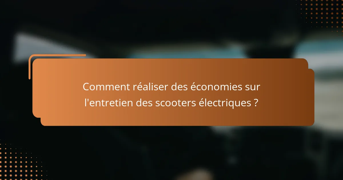 Comment réaliser des économies sur l'entretien des scooters électriques ?