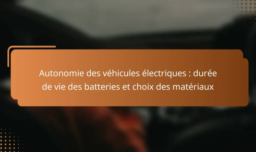 Autonomie des véhicules électriques : durée de vie des batteries et choix des matériaux