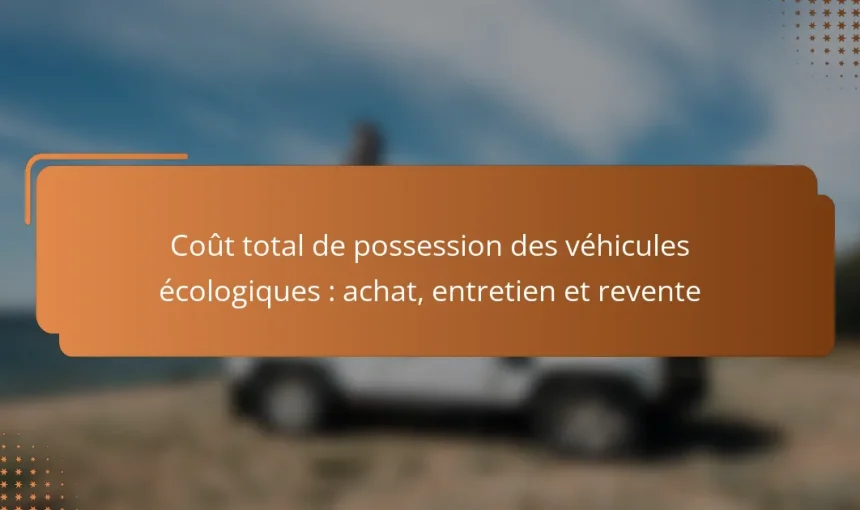 Coût total de possession des véhicules écologiques : achat, entretien et revente