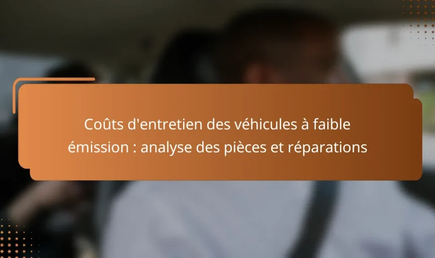 Coûts d’entretien des véhicules à faible émission : analyse des pièces et réparations
