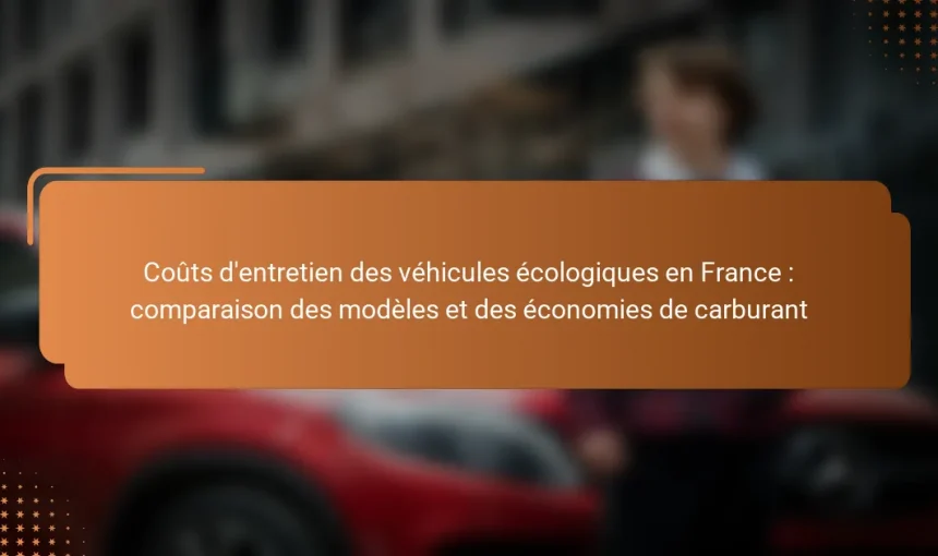 Coûts d’entretien des véhicules écologiques en France : comparaison des modèles et des économies de carburant