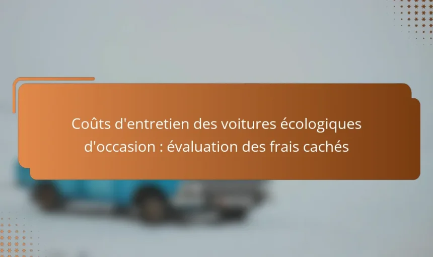 Coûts d’entretien des voitures écologiques d’occasion : évaluation des frais cachés