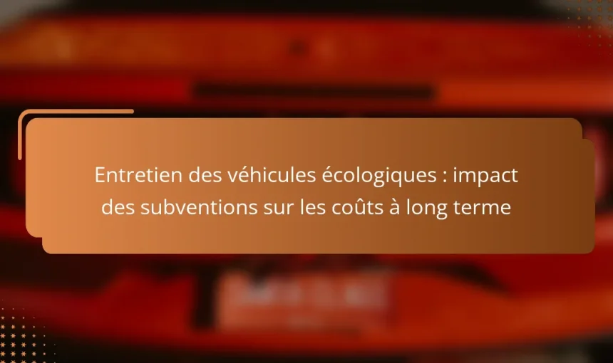Entretien des véhicules écologiques : impact des subventions sur les coûts à long terme