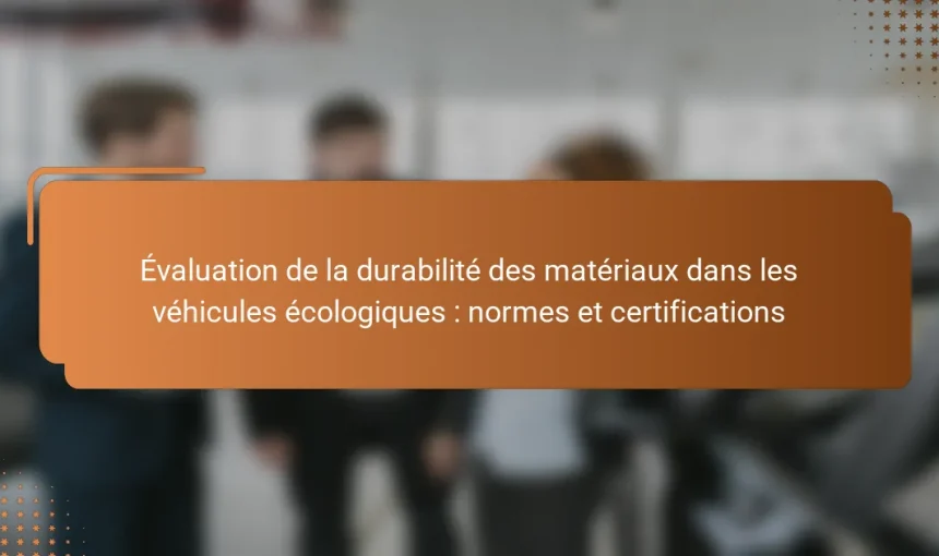Évaluation de la durabilité des matériaux dans les véhicules écologiques : normes et certifications