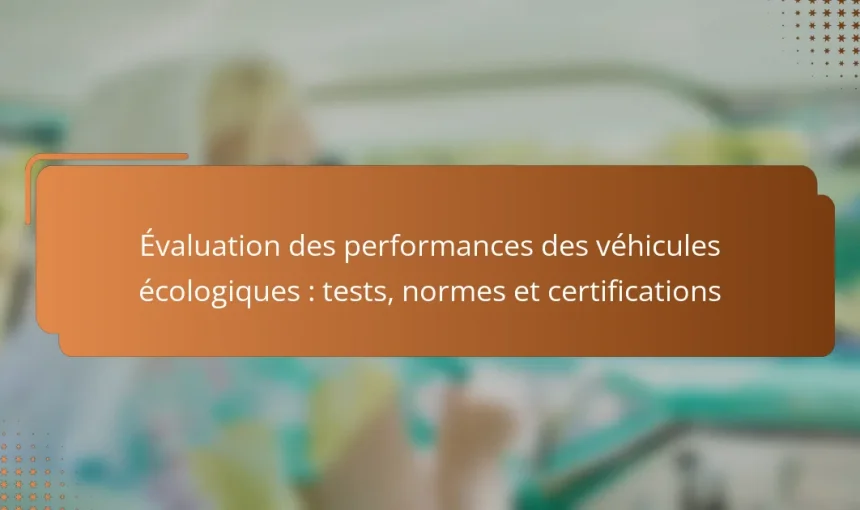 Évaluation des performances des véhicules écologiques : tests, normes et certifications