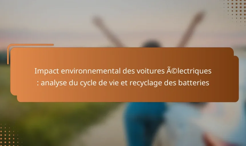 Impact environnemental des voitures électriques : analyse du cycle de vie et recyclage des batteries