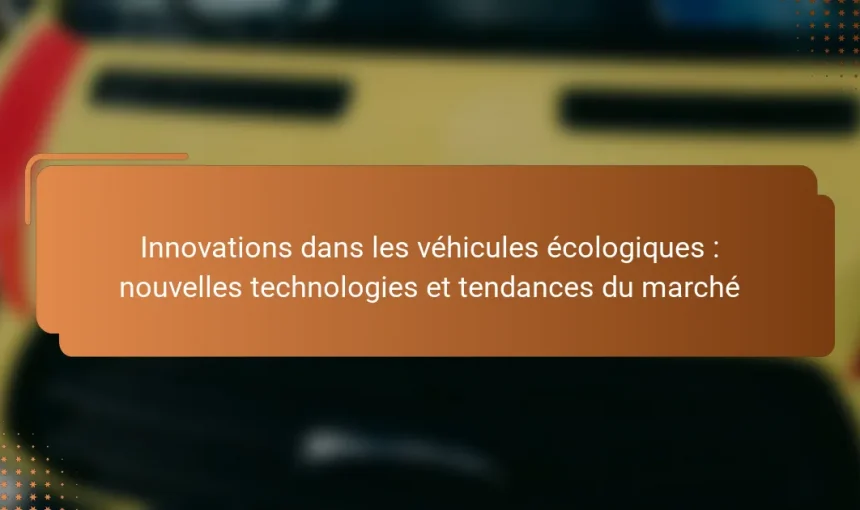 Innovations dans les véhicules écologiques : nouvelles technologies et tendances du marché
