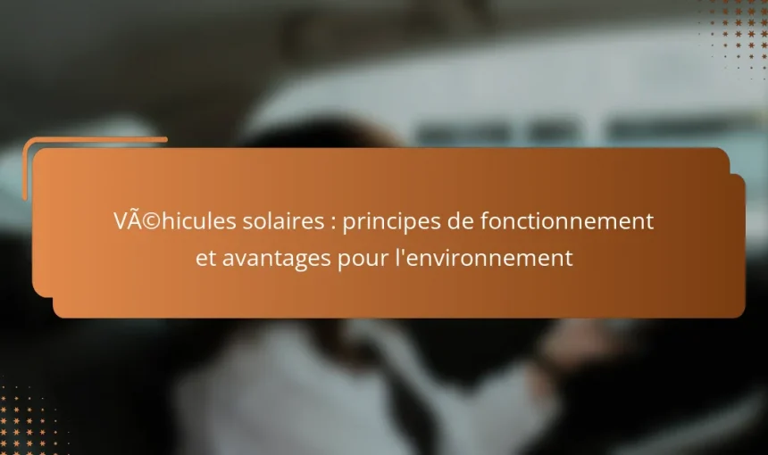Véhicules solaires : principes de fonctionnement et avantages pour l’environnement