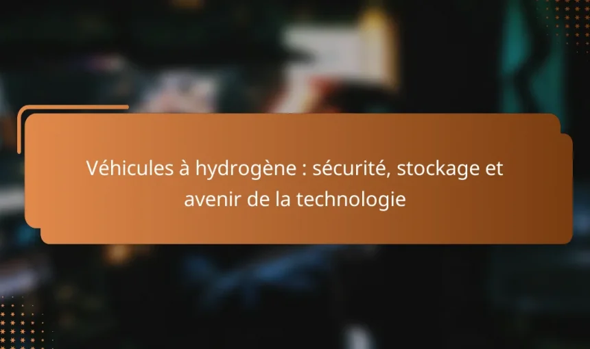 Véhicules à hydrogène : sécurité, stockage et avenir de la technologie
