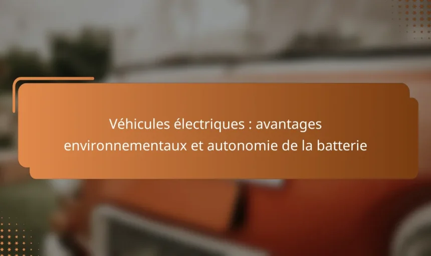 Véhicules électriques : avantages environnementaux et autonomie de la batterie