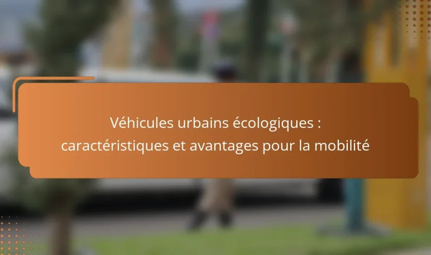 Véhicules urbains écologiques : caractéristiques et avantages pour la mobilité