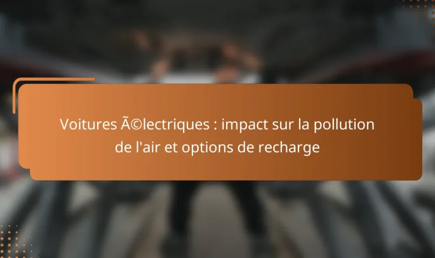 Voitures électriques : impact sur la pollution de l’air et options de recharge