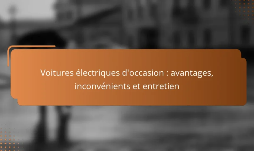 Voitures électriques d’occasion : avantages, inconvénients et entretien