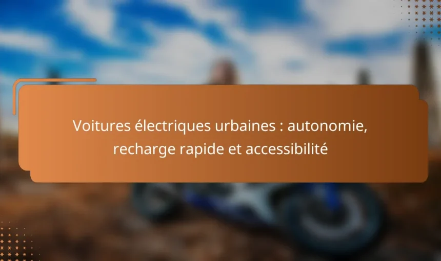 Voitures électriques urbaines : autonomie, recharge rapide et accessibilité