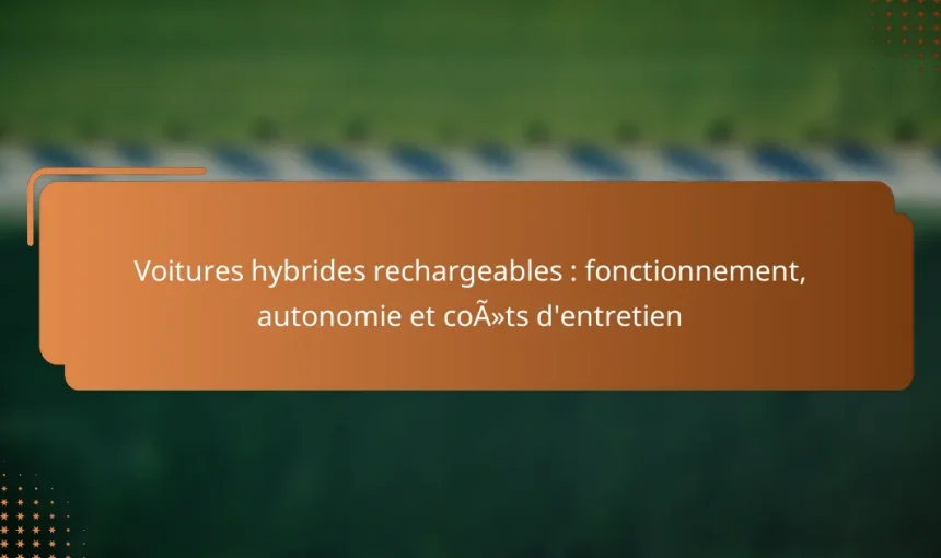 Voitures hybrides rechargeables : fonctionnement, autonomie et coûts d’entretien