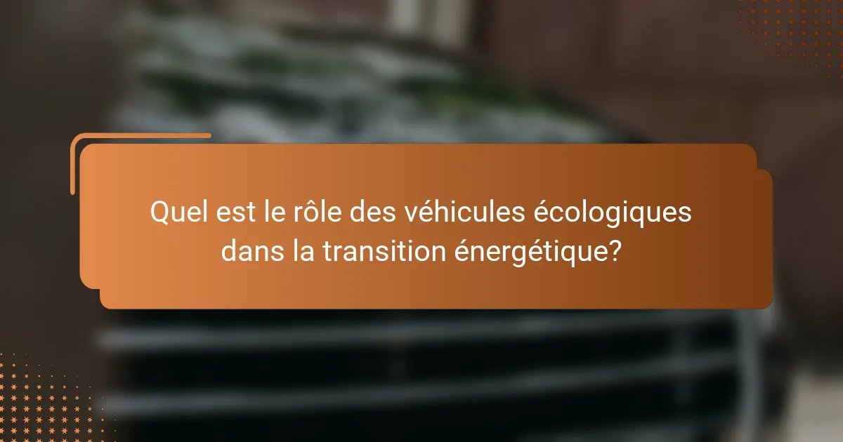 Quel est le rôle des véhicules écologiques dans la transition énergétique?