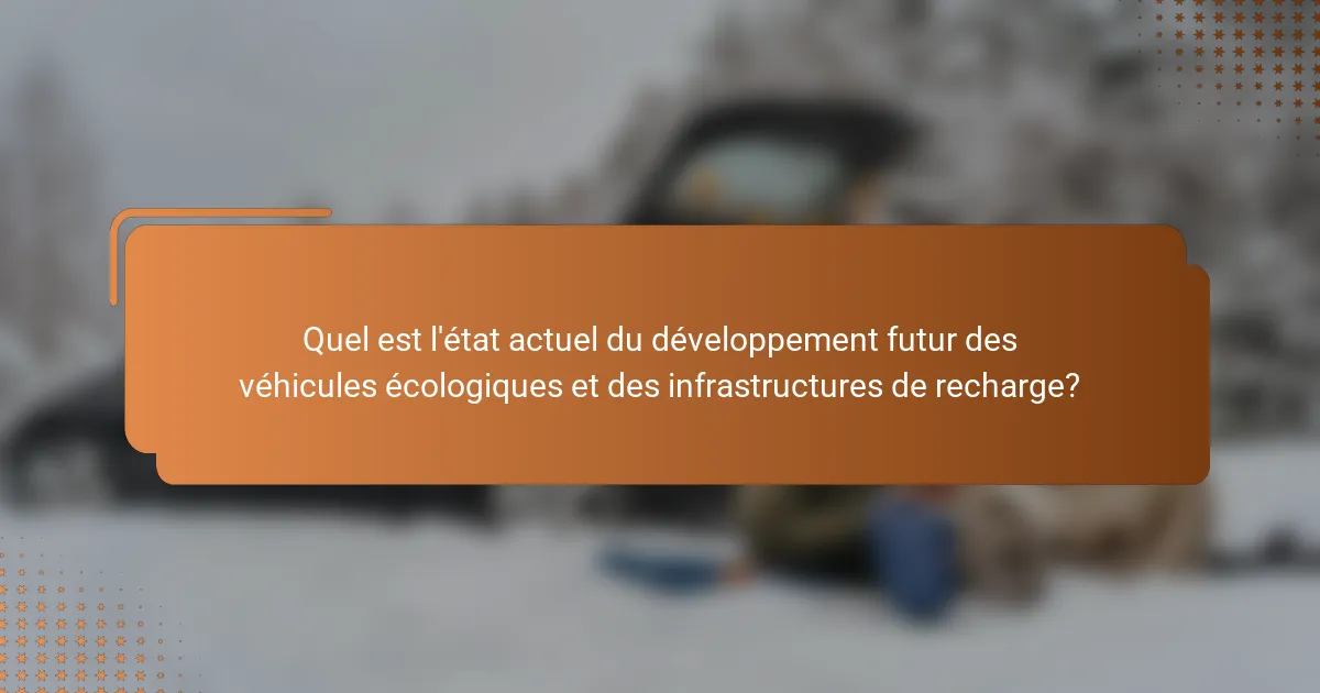 Quel est l'état actuel du développement futur des véhicules écologiques et des infrastructures de recharge?