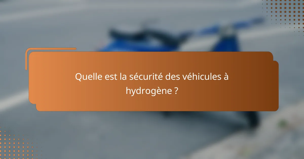 Quelle est la sécurité des véhicules à hydrogène ?
