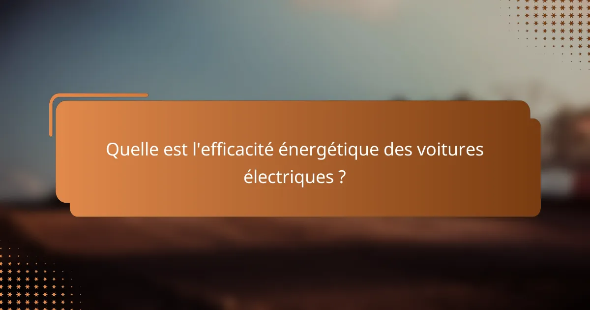 Quelle est l'efficacité énergétique des voitures électriques ?