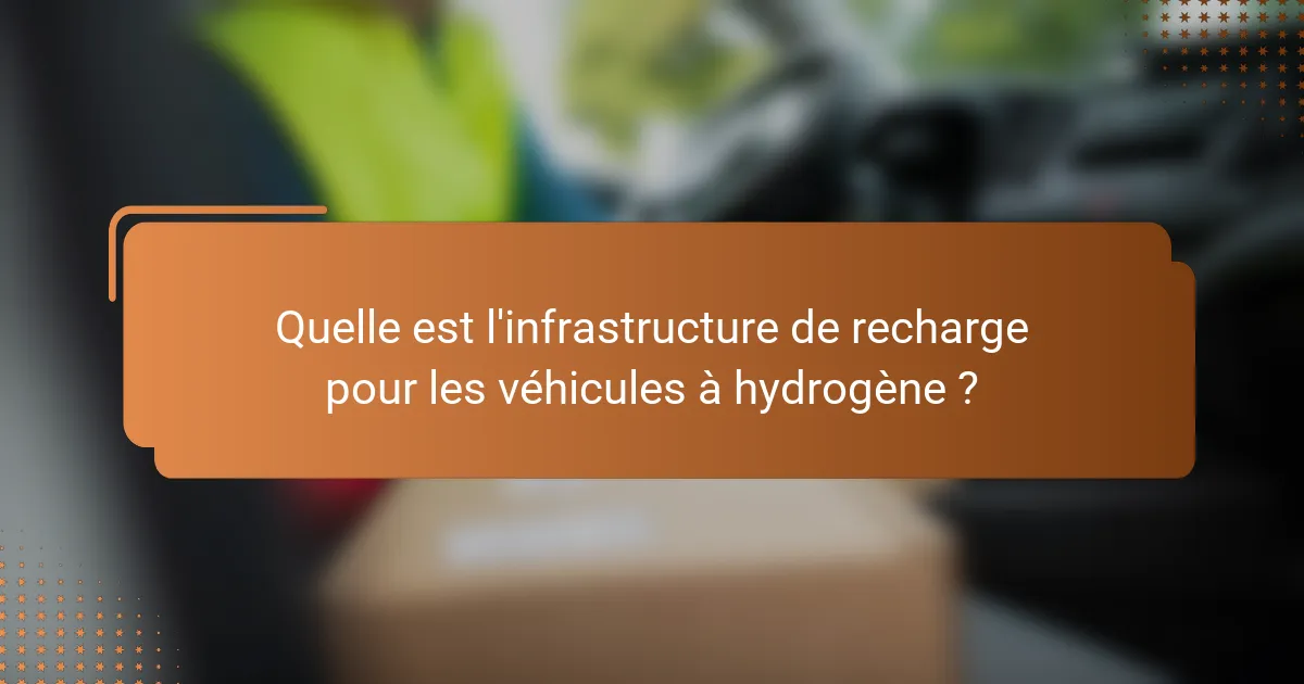 Quelle est l'infrastructure de recharge pour les véhicules à hydrogène ?