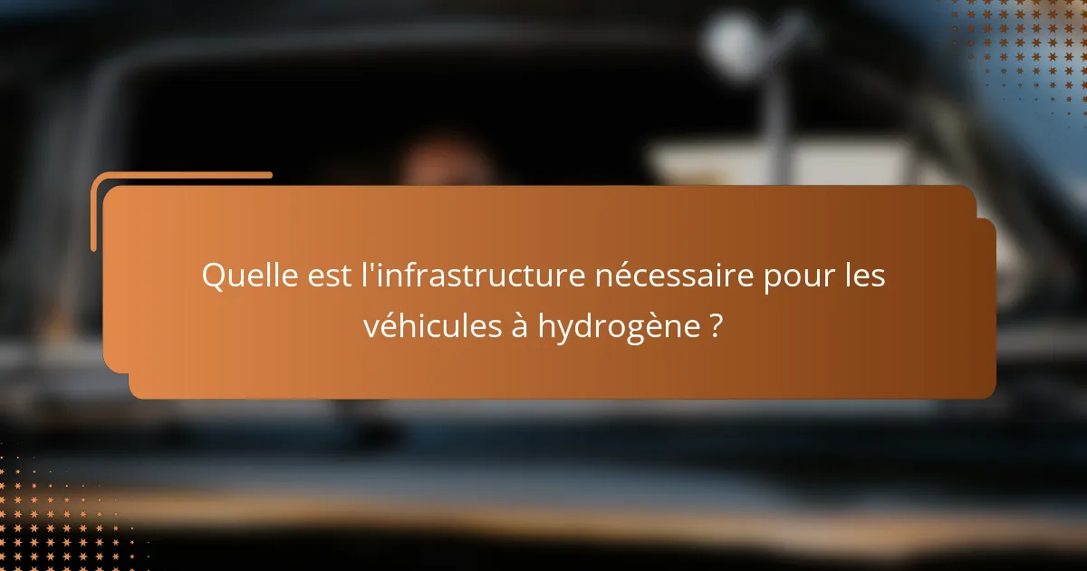 Quelle est l'infrastructure nécessaire pour les véhicules à hydrogène ?