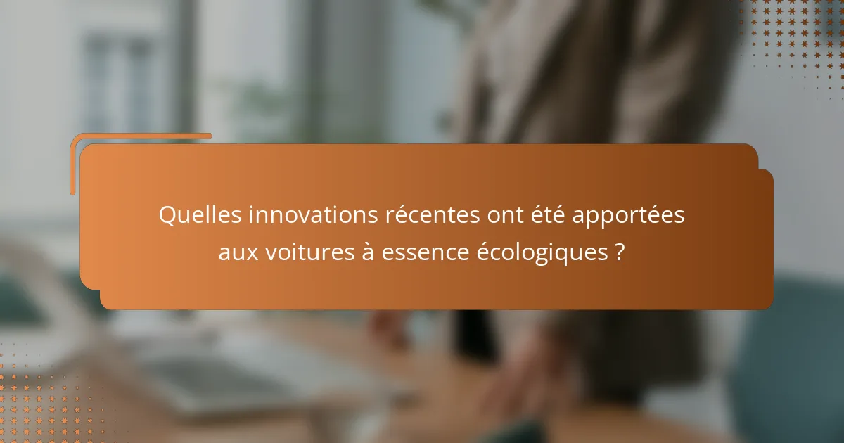Quelles innovations récentes ont été apportées aux voitures à essence écologiques ?