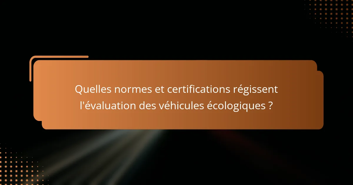 Quelles normes et certifications régissent l'évaluation des véhicules écologiques ?