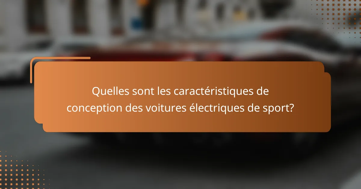 Quelles sont les caractéristiques de conception des voitures électriques de sport?