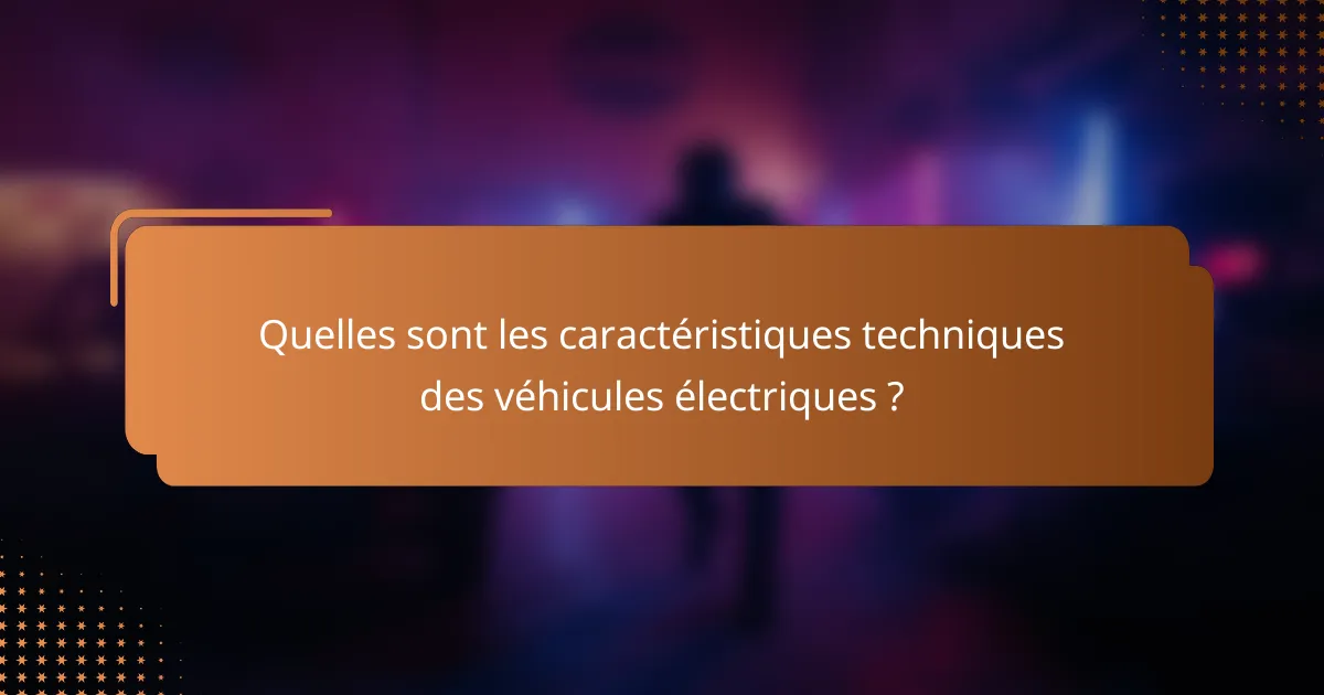 Quelles sont les caractéristiques techniques des véhicules électriques ?