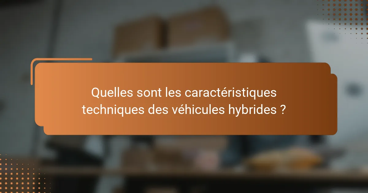 Quelles sont les caractéristiques techniques des véhicules hybrides ?