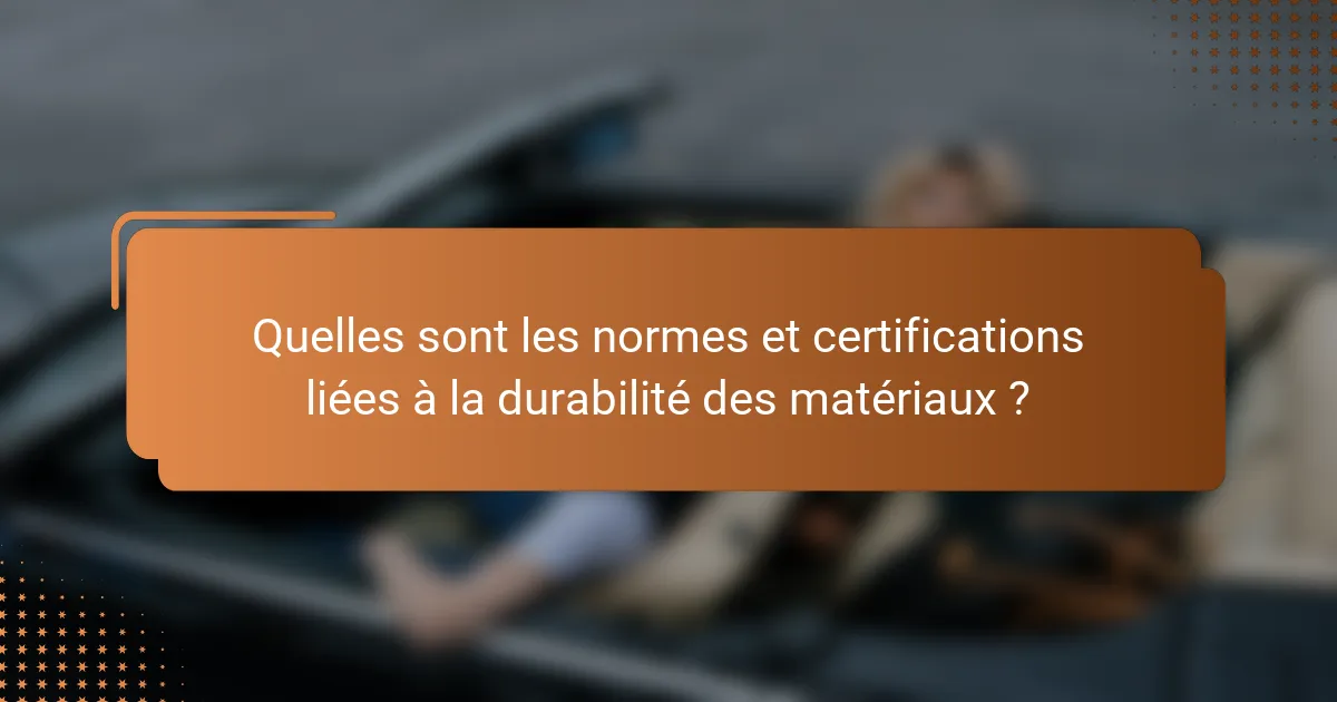 Quelles sont les normes et certifications liées à la durabilité des matériaux ?