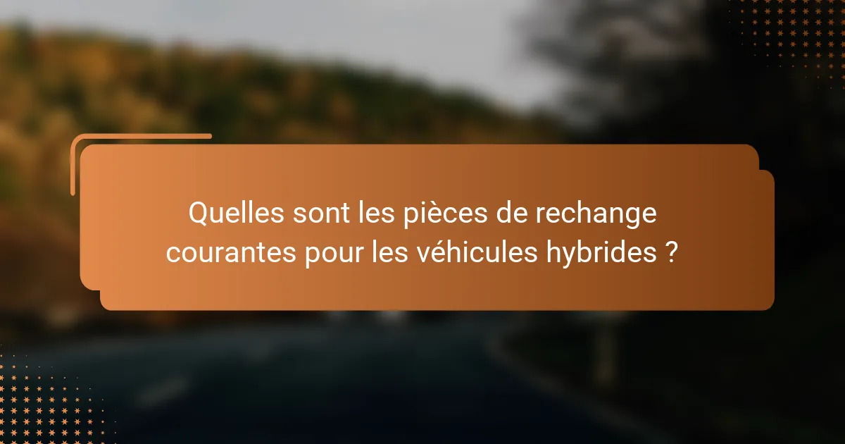 Quelles sont les pièces de rechange courantes pour les véhicules hybrides ?