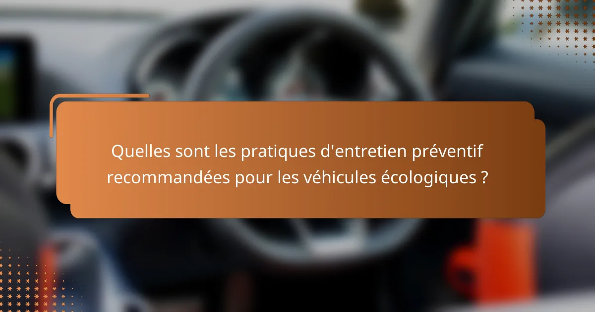 Quelles sont les pratiques d'entretien préventif recommandées pour les véhicules écologiques ?