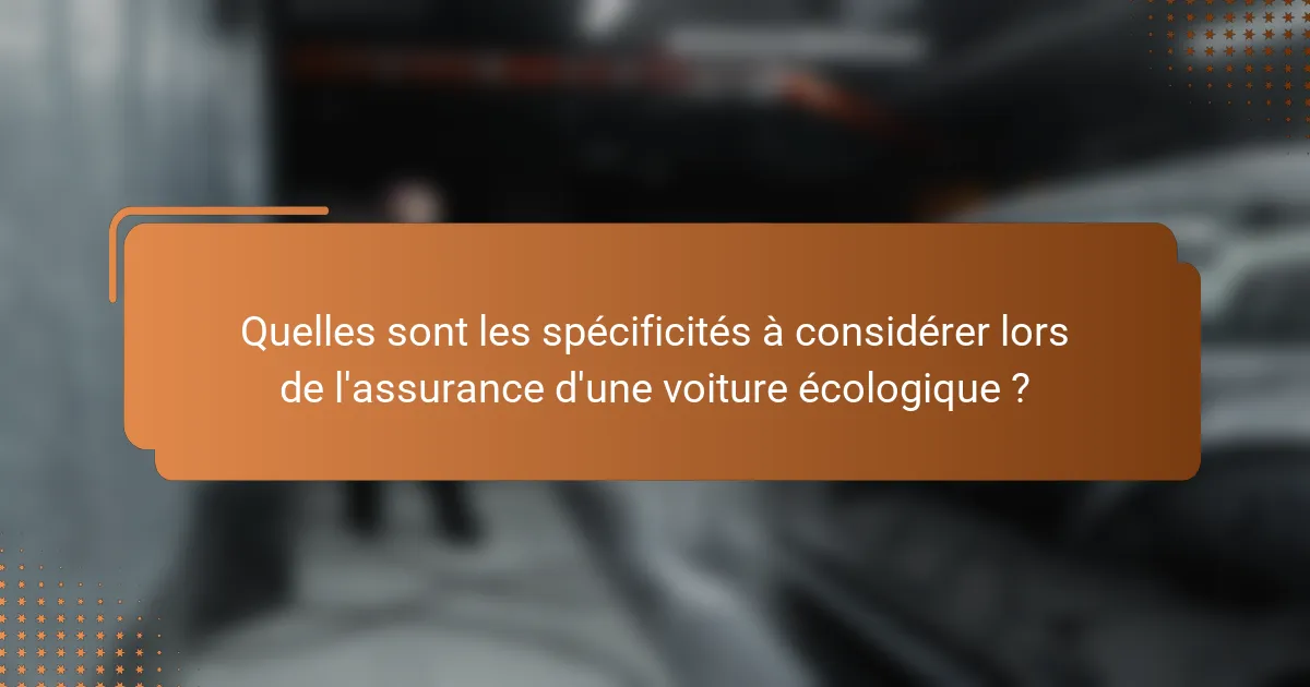 Quelles sont les spécificités à considérer lors de l'assurance d'une voiture écologique ?