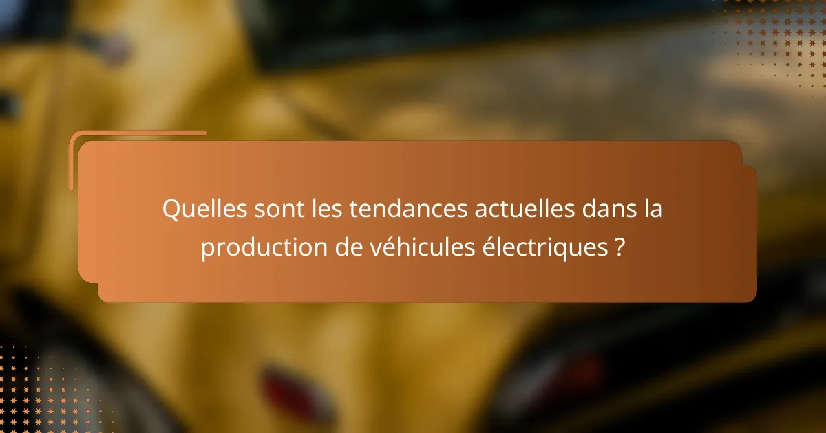 Quelles sont les tendances actuelles dans la production de véhicules électriques ?