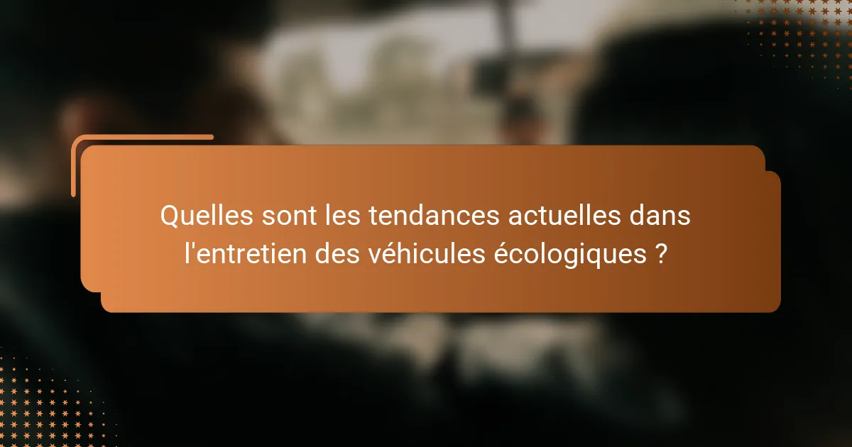 Quelles sont les tendances actuelles dans l'entretien des véhicules écologiques ?