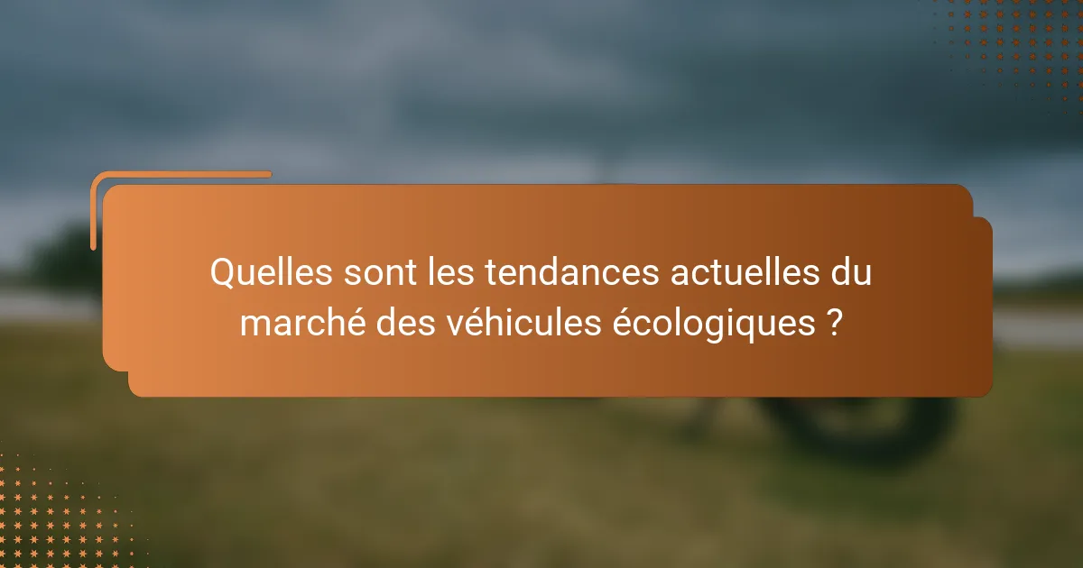 Quelles sont les tendances actuelles du marché des véhicules écologiques ?