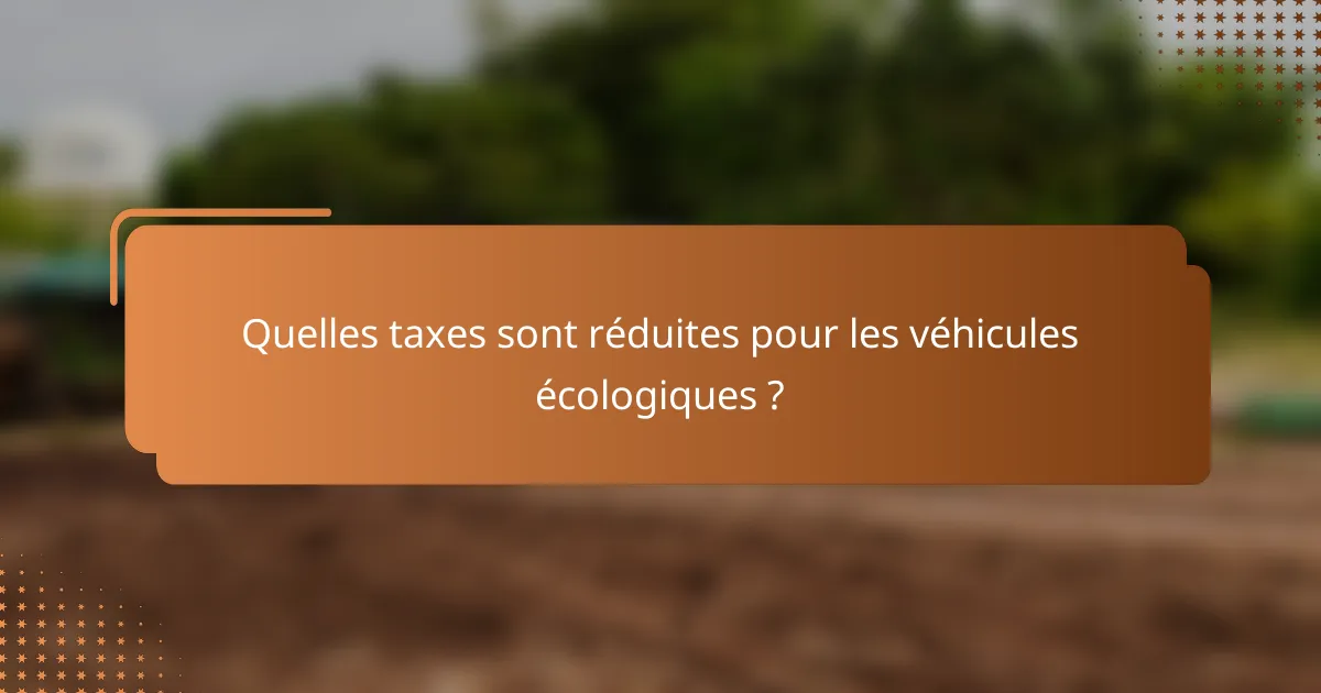 Quelles taxes sont réduites pour les véhicules écologiques ?