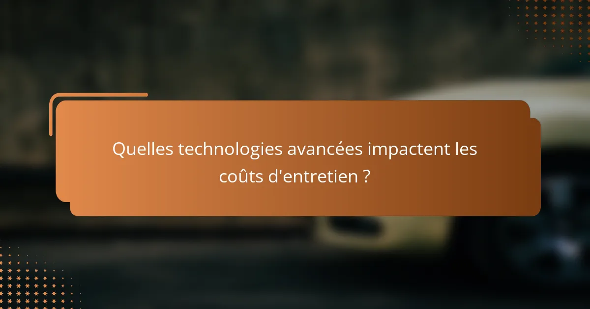 Quelles technologies avancées impactent les coûts d'entretien ?