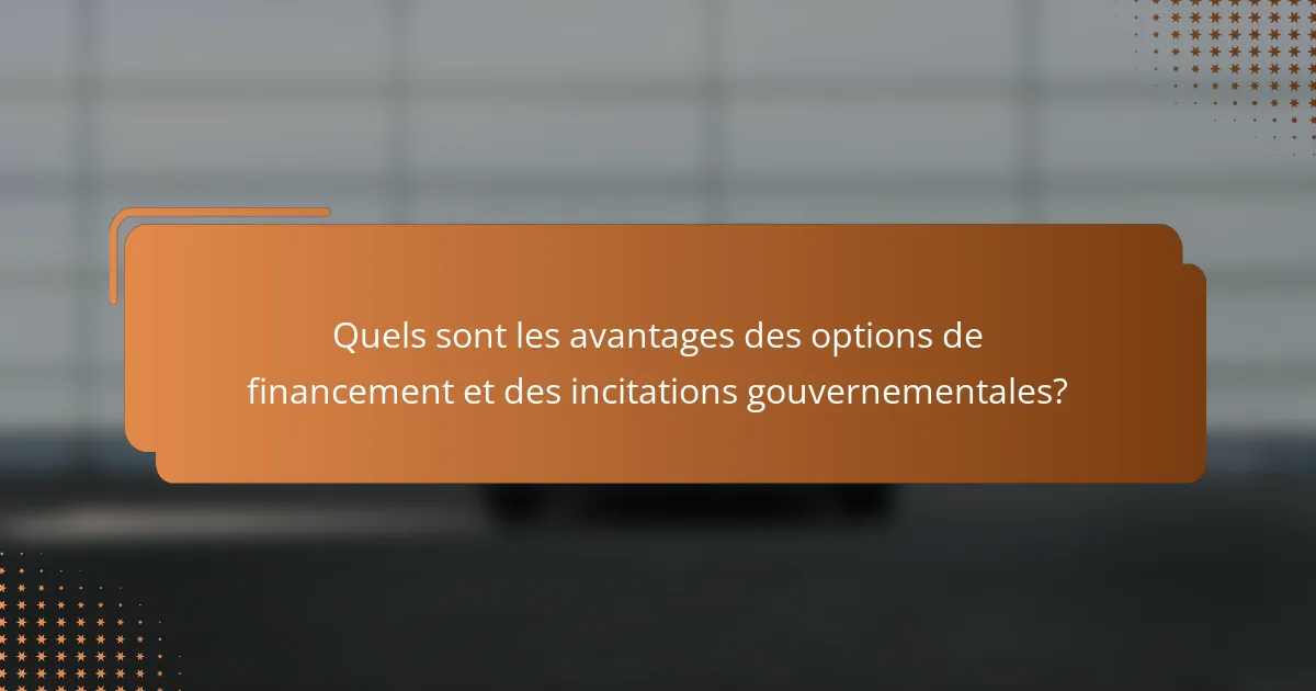 Quels sont les avantages des options de financement et des incitations gouvernementales?