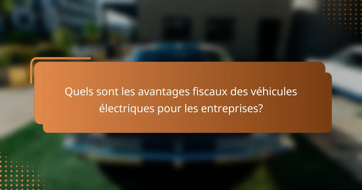 Quels sont les avantages fiscaux des véhicules électriques pour les entreprises?